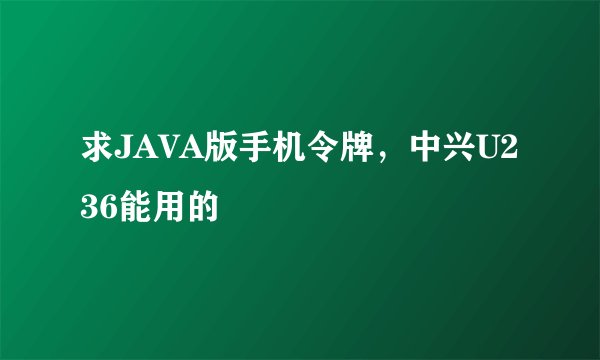 求JAVA版手机令牌，中兴U236能用的