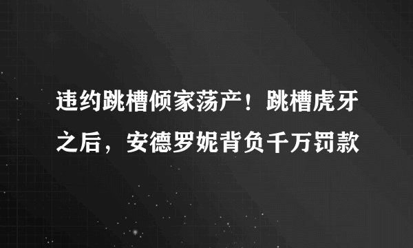 违约跳槽倾家荡产！跳槽虎牙之后，安德罗妮背负千万罚款