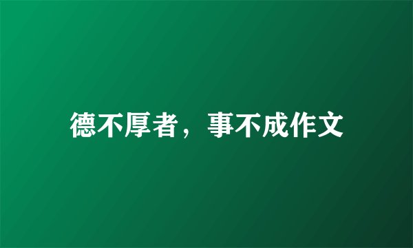 德不厚者，事不成作文