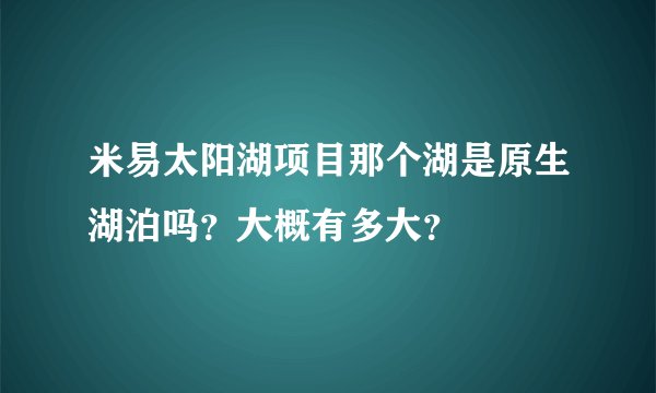 米易太阳湖项目那个湖是原生湖泊吗？大概有多大？