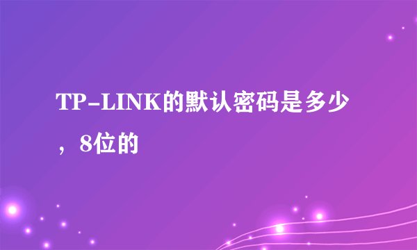 TP-LINK的默认密码是多少，8位的