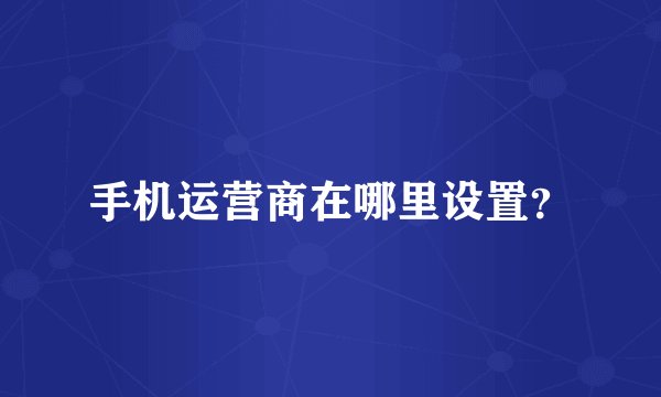 手机运营商在哪里设置？