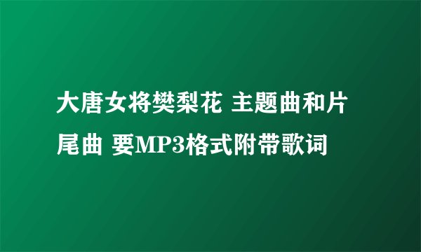 大唐女将樊梨花 主题曲和片尾曲 要MP3格式附带歌词