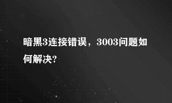 暗黑3连接错误，3003问题如何解决?