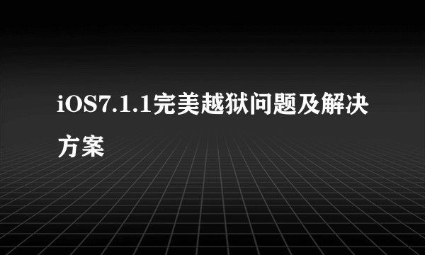 iOS7.1.1完美越狱问题及解决方案