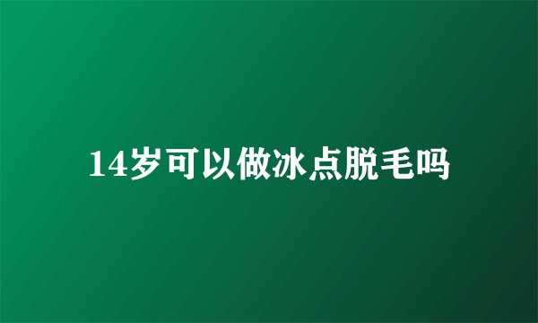 14岁可以做冰点脱毛吗