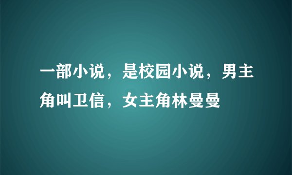一部小说，是校园小说，男主角叫卫信，女主角林曼曼