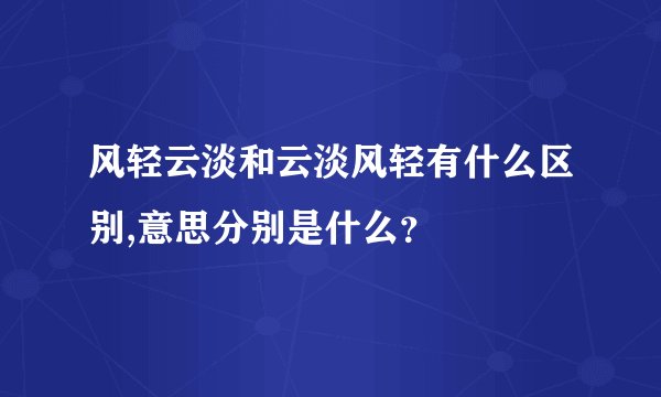 风轻云淡和云淡风轻有什么区别,意思分别是什么？