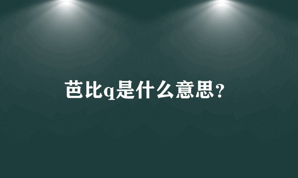 芭比q是什么意思？