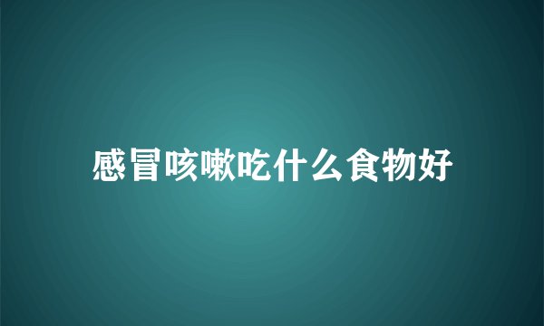 感冒咳嗽吃什么食物好