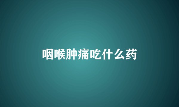 咽喉肿痛吃什么药