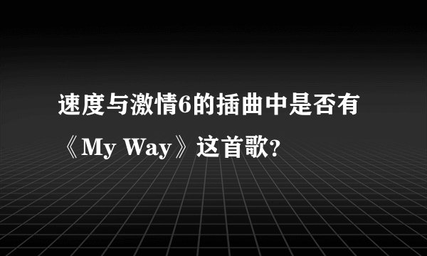 速度与激情6的插曲中是否有《My Way》这首歌？