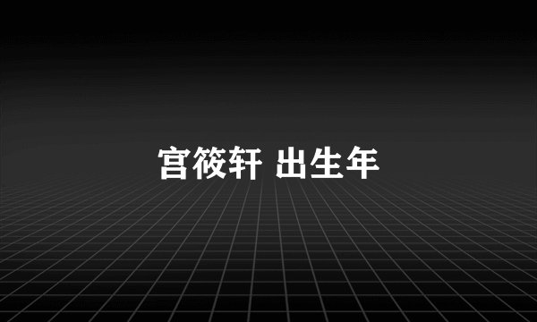 宫筱轩 出生年