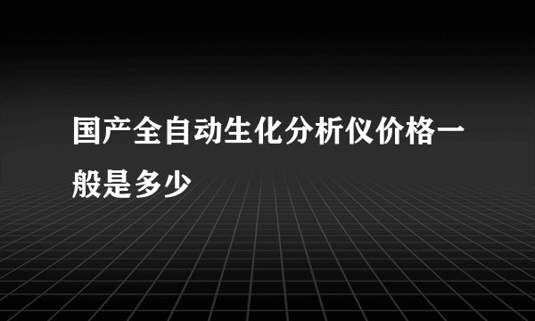 国产全自动生化分析仪价格一般是多少