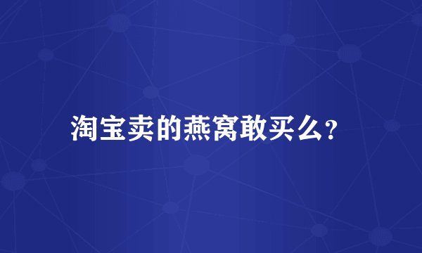 淘宝卖的燕窝敢买么？