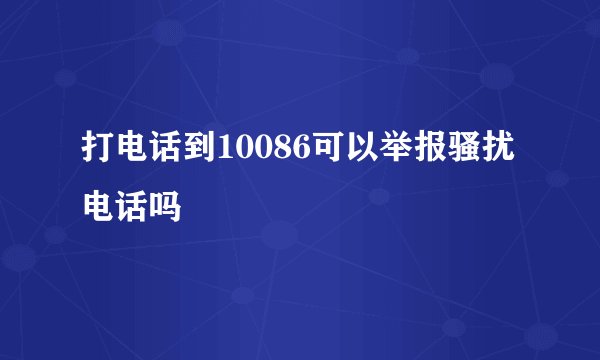 打电话到10086可以举报骚扰电话吗