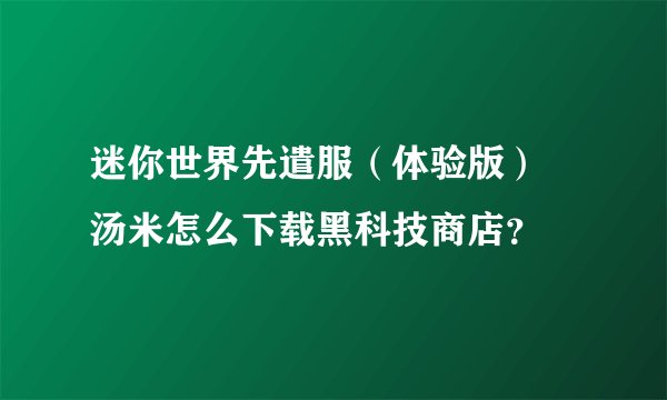 迷你世界先遣服（体验版） 汤米怎么下载黑科技商店？