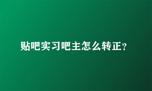 贴吧实习吧主怎么转正？
