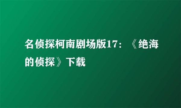 名侦探柯南剧场版17：《绝海的侦探》下载