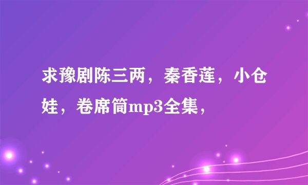 求豫剧陈三两，秦香莲，小仓娃，卷席筒mp3全集，