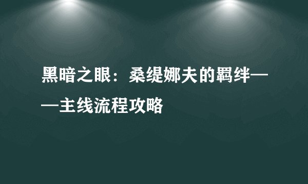 黑暗之眼：桑缇娜夫的羁绊——主线流程攻略
