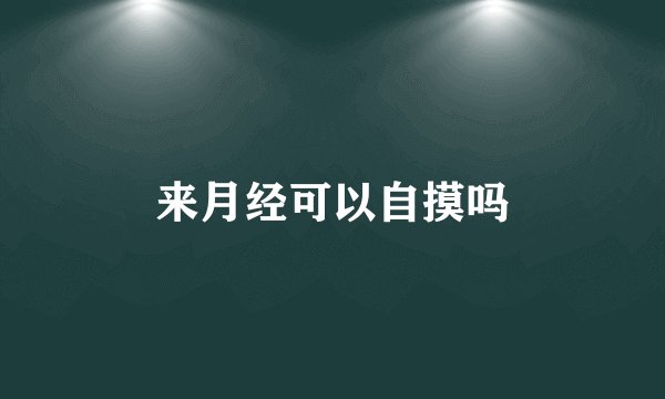 来月经可以自摸吗