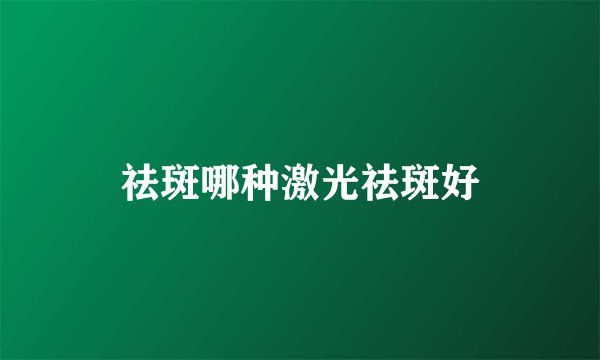 祛斑哪种激光祛斑好