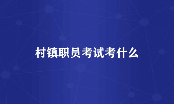 村镇职员考试考什么