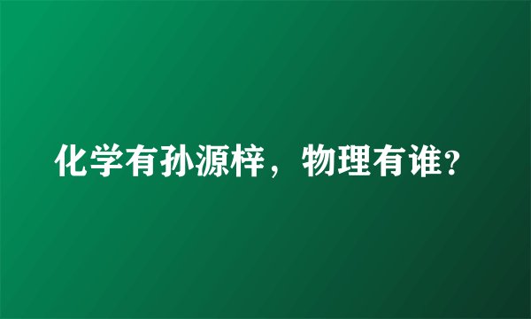 化学有孙源梓，物理有谁？