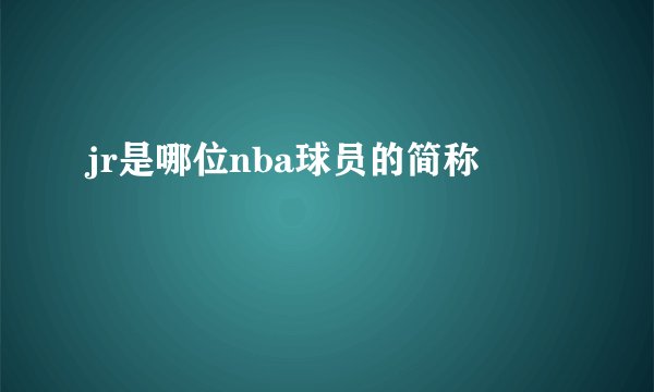jr是哪位nba球员的简称