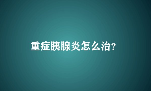 重症胰腺炎怎么治？