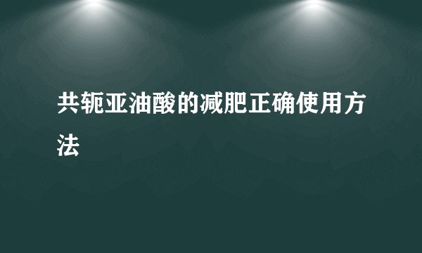 共轭亚油酸的减肥正确使用方法