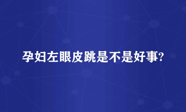 孕妇左眼皮跳是不是好事?