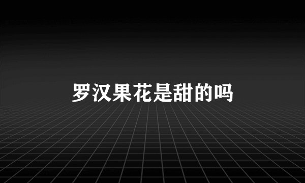 罗汉果花是甜的吗