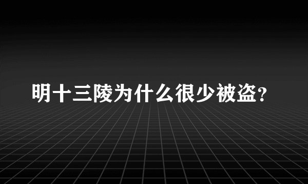 明十三陵为什么很少被盗？