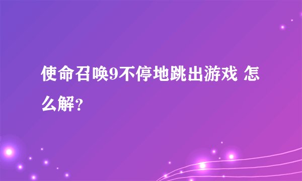 使命召唤9不停地跳出游戏 怎么解？