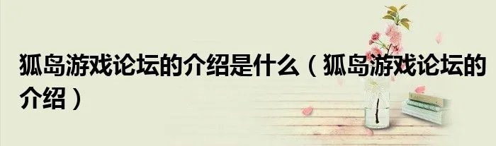 狐岛游戏论坛的介绍是什么（狐岛游戏论坛的介绍）