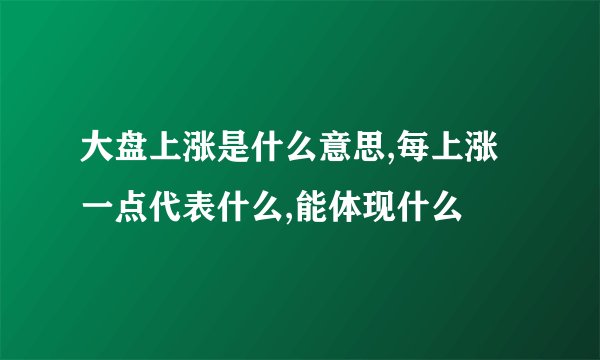 大盘上涨是什么意思,每上涨一点代表什么,能体现什么