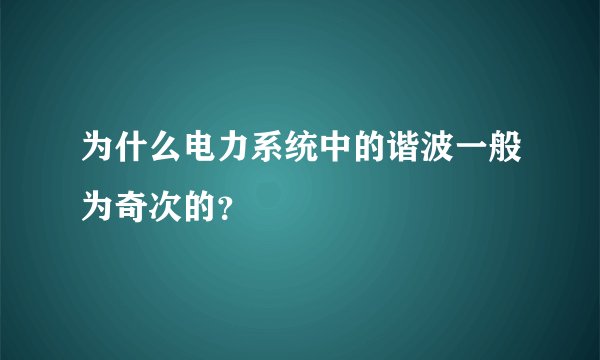 为什么电力系统中的谐波一般为奇次的？