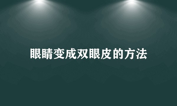 眼睛变成双眼皮的方法