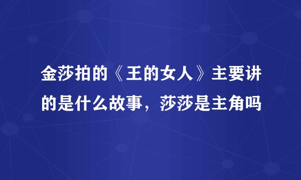 金莎拍的《王的女人》主要讲的是什么故事，莎莎是主角吗
