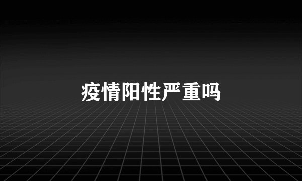 疫情阳性严重吗