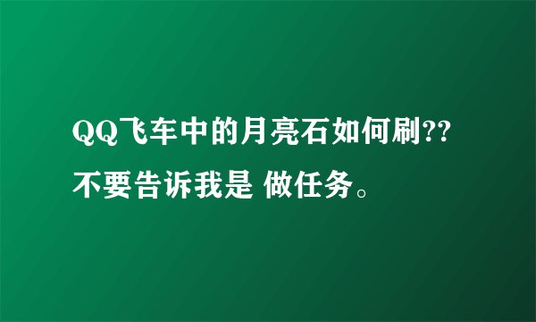 QQ飞车中的月亮石如何刷?? 不要告诉我是 做任务。