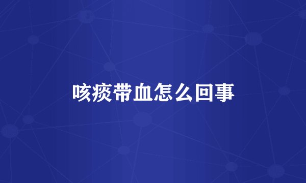 咳痰带血怎么回事