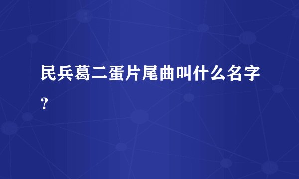 民兵葛二蛋片尾曲叫什么名字？