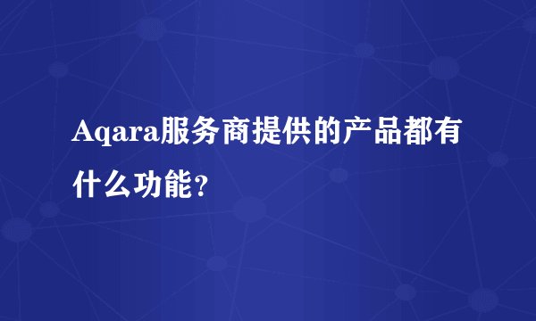 Aqara服务商提供的产品都有什么功能？