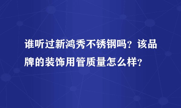谁听过新鸿秀不锈钢吗？该品牌的装饰用管质量怎么样？