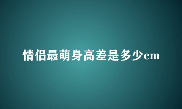 情侣最萌身高差是多少cm