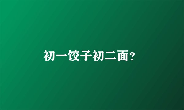 初一饺子初二面？