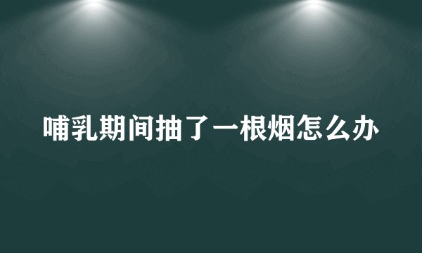 哺乳期间抽了一根烟怎么办